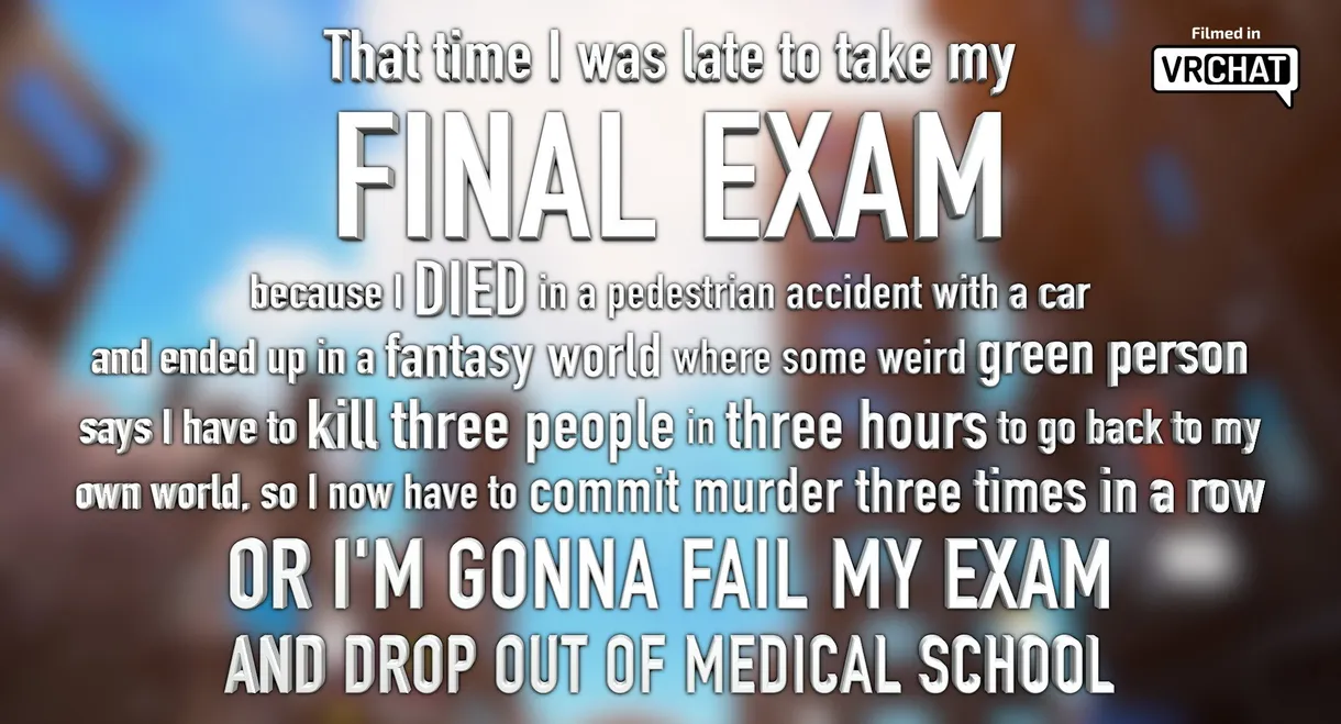 That time I was late to my FINAL EXAM because I DIED in a car accident and ended up in a fantasy world where some weird green person says I have to kill 3 people in 3 hours to go back to my world, or I’M GONNA FAIL MY EXAM AND DROP OUT OF MEDICAL SCHOOL