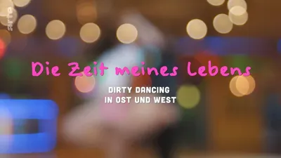 Die Zeit meines Lebens - Dirty Dancing in Ost und West