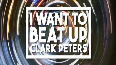 I Want to beat up Clark Peters