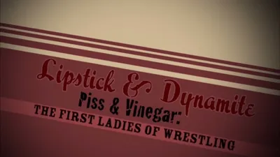 Lipstick & Dynamite, Piss & Vinegar: The First Ladies of Wrestling