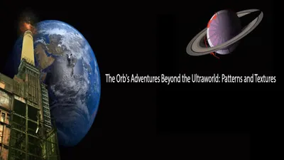 The Orb's Adventures Beyond the Ultraworld: Patterns and Textures