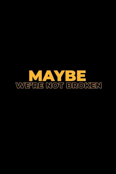 Maybe We're Not Broken