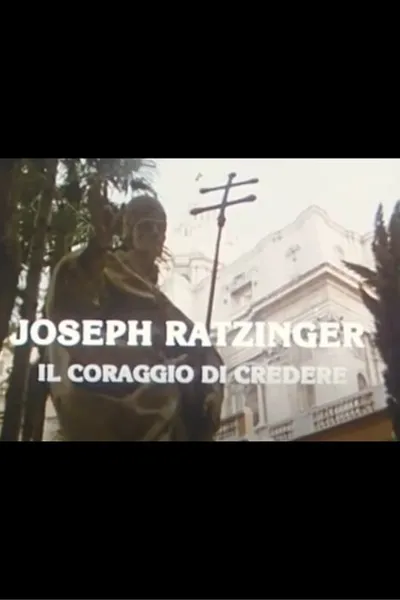 Joseph Ratzinger: The Courage to Believe