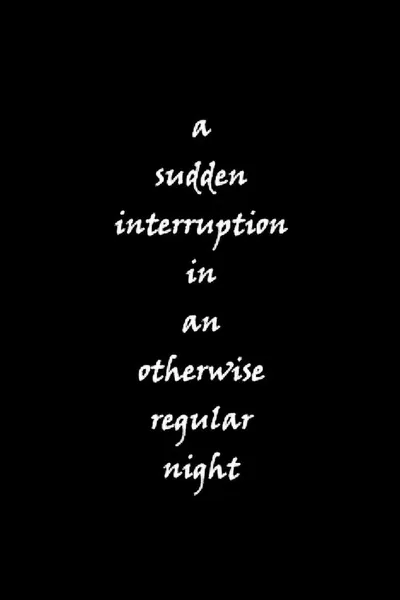 a sudden interruption in an otherwise regular night