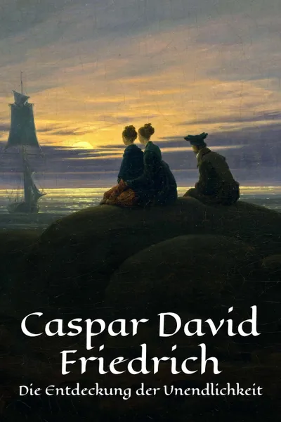 Caspar David Friedrich - Die Entdeckung der Unendlichkeit