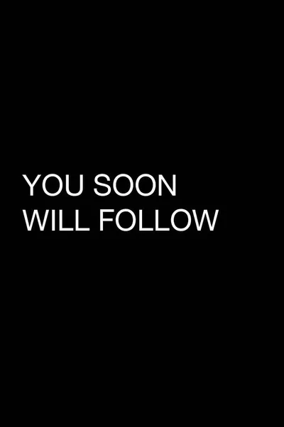 You Soon Will Follow