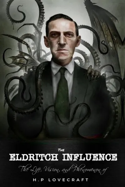 The Eldritch Influence: The Life, Vision, and Phenomenon of H.P. Lovecraft