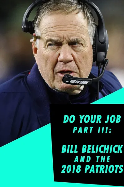 Do Your Job Part III: Bill Belichick and the 2018 Patriots