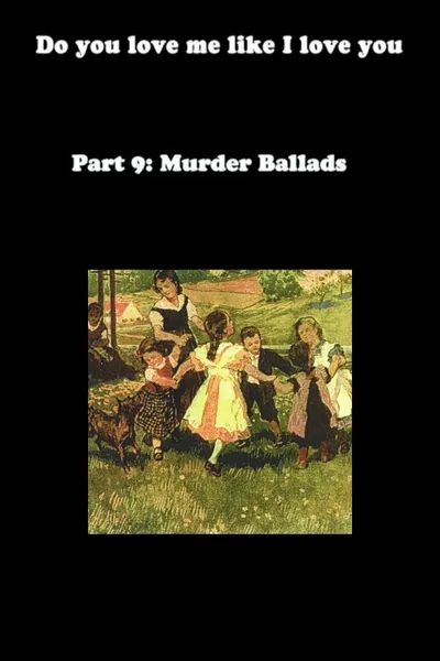 Do You Love Me Like I Love You (Part 9: Murder Ballads)