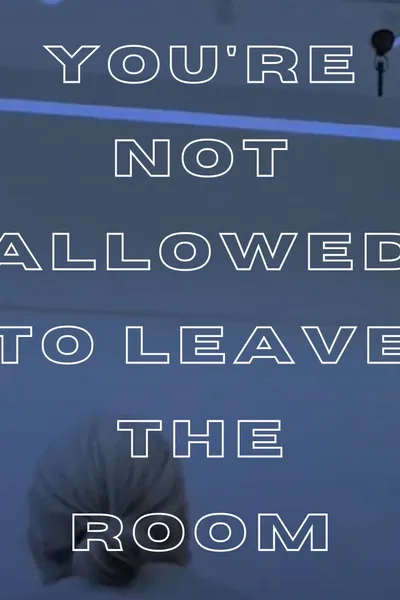 You're Not Allowed to Leave the Room