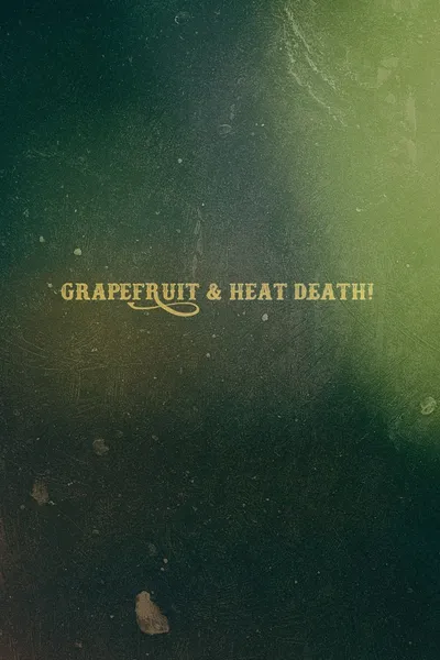 Grapefruit & Heat Death!