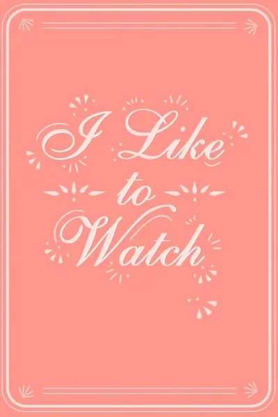 I Like to Watch