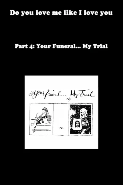 Do You Love Me Like I Love You (Part 4: Your Funeral... My Trial)