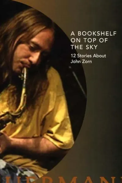 A Bookshelf on Top of the Sky: 12 Stories About John Zorn