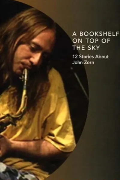 A Bookshelf on Top of the Sky: 12 Stories About John Zorn