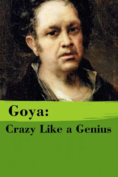 Goya: Crazy Like a Genius